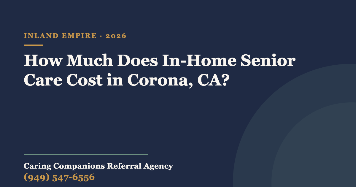 How Much Does In-Home Senior Care Cost in Corona, CA? — Caring Companions Referral Agency, in-home senior care
